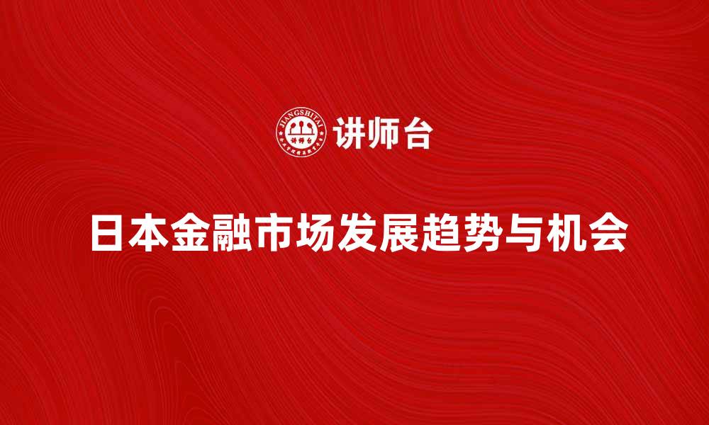 文章深入解析日本金融市场的发展趋势与机会的缩略图