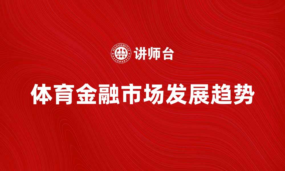 文章体育金融市场的崛起与未来发展趋势分析的缩略图