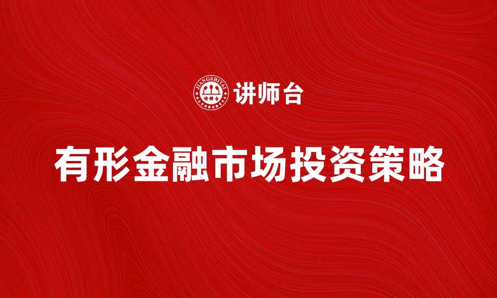 文章探索有形金融市场的投资机会与风险管理策略的缩略图