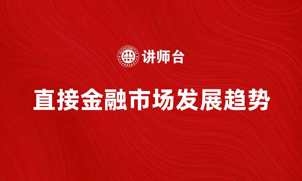 文章直接金融市场的发展趋势与投资机会分析的缩略图