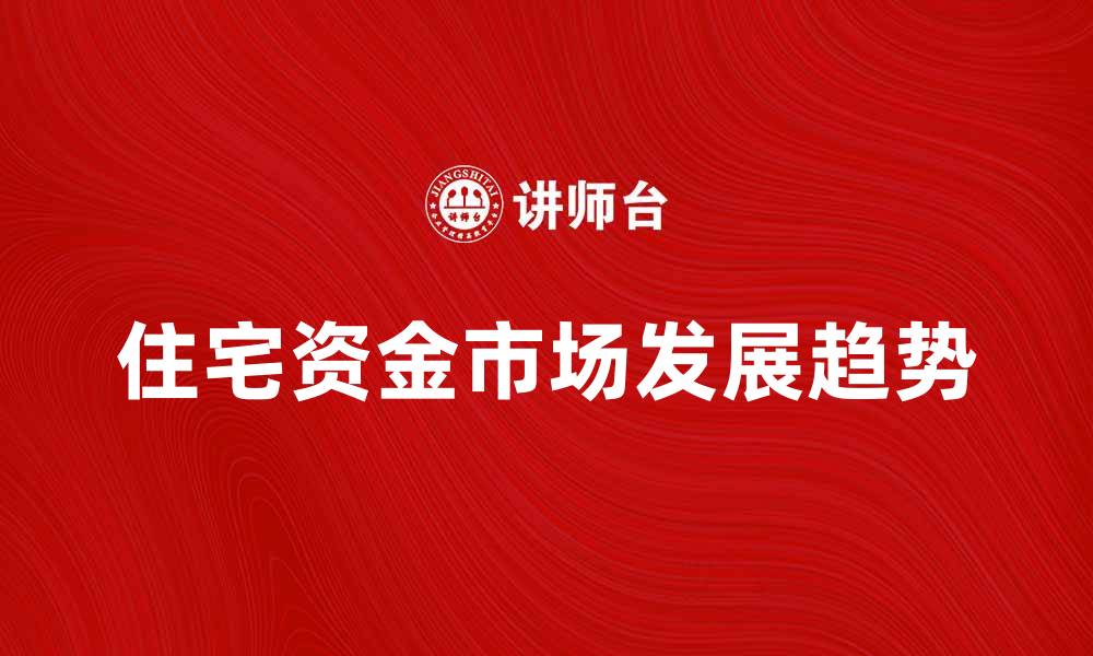 文章住宅资金市场的最新发展趋势与投资机会分析的缩略图