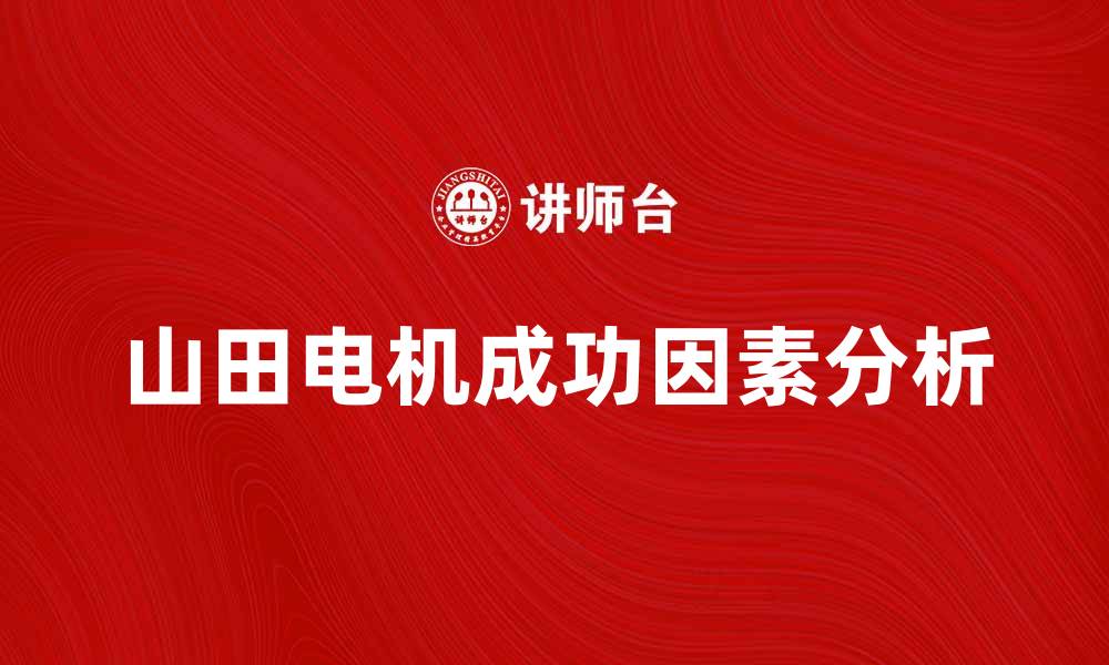 文章日本山田电机：揭示其成功背后的商业秘密的缩略图