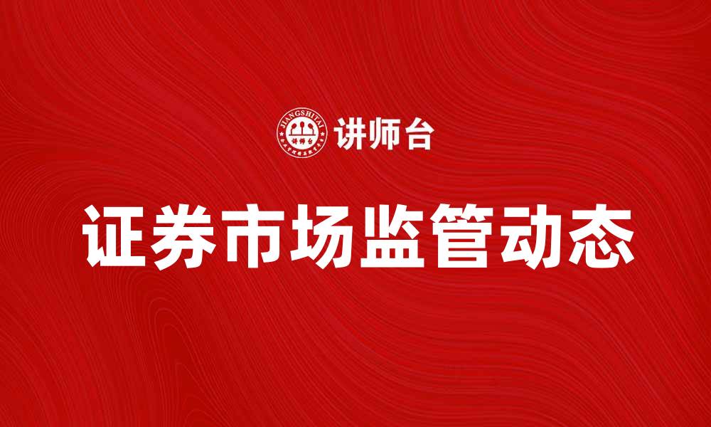 文章证券市场监管的最新动态与实践分析的缩略图