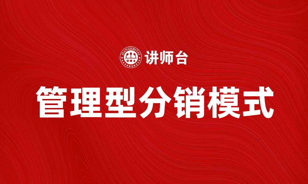 文章管理型分销模式在现代企业中的重要性与应用分析的缩略图