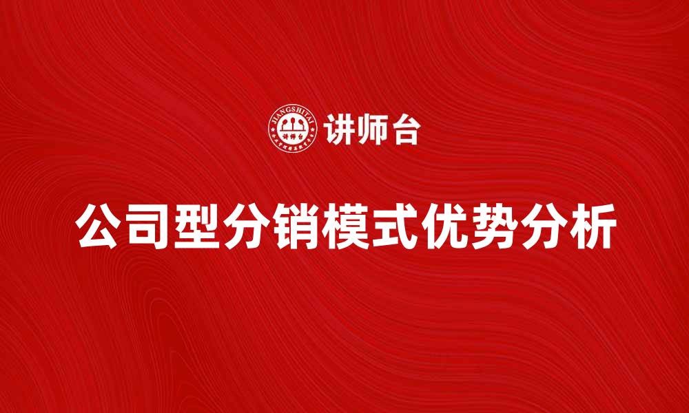 文章公司型分销模式的优势与实施策略分析的缩略图