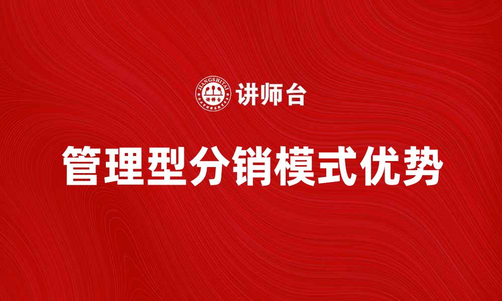 文章管理型分销模式的优势与实施策略探讨的缩略图