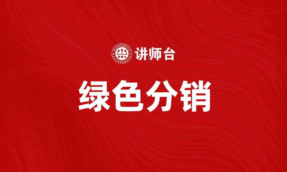 文章绿色分销：开启可持续发展的新商业模式的缩略图