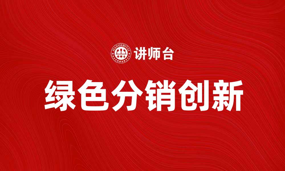 文章推动绿色分销创新，实现可持续发展新模式的缩略图