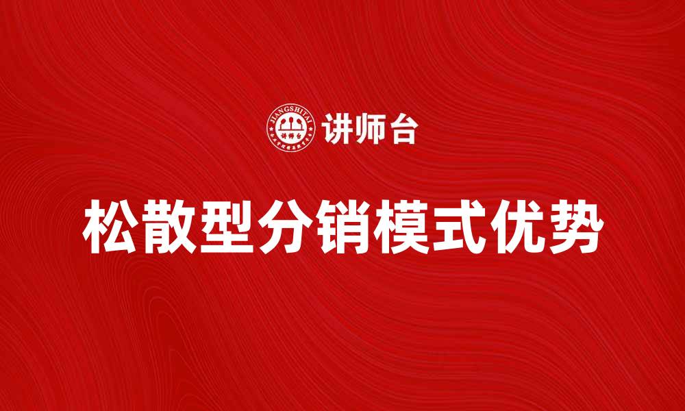 文章松散型分销模式的优势与实践探讨的缩略图