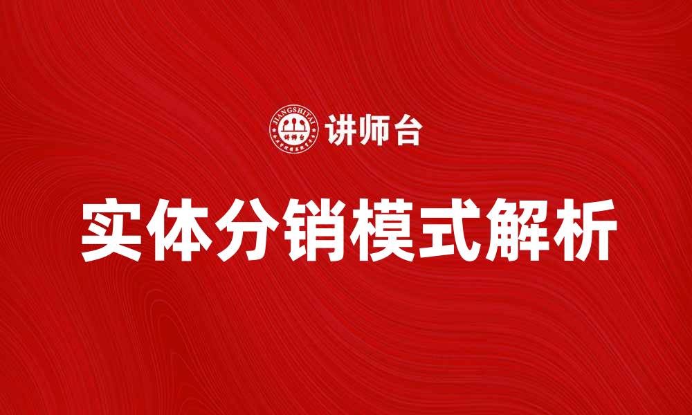 文章提升业绩的秘密：实体分销模式解析与应用技巧的缩略图