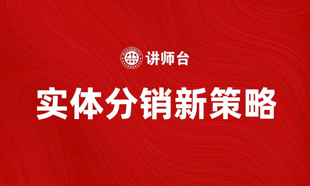 文章提升销售效率的实体分销新策略解析的缩略图