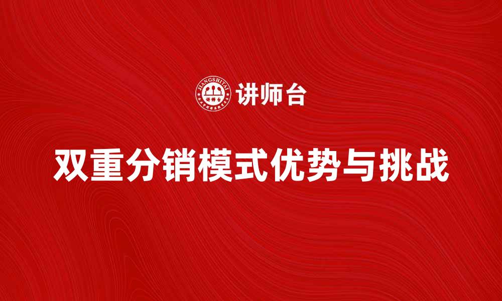 文章深入解析双重分销模式的优势与挑战的缩略图