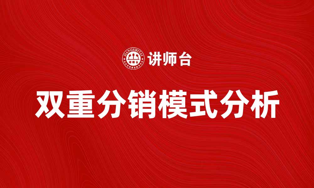 文章双重分销模式的优势与挑战解析的缩略图