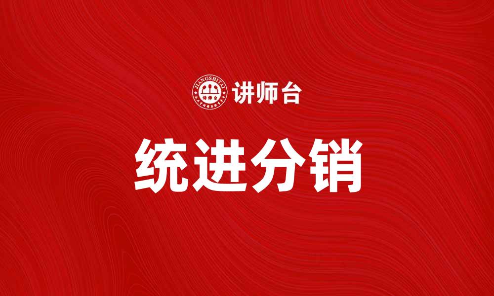 文章统进分销助力企业高效管理与利润提升的缩略图