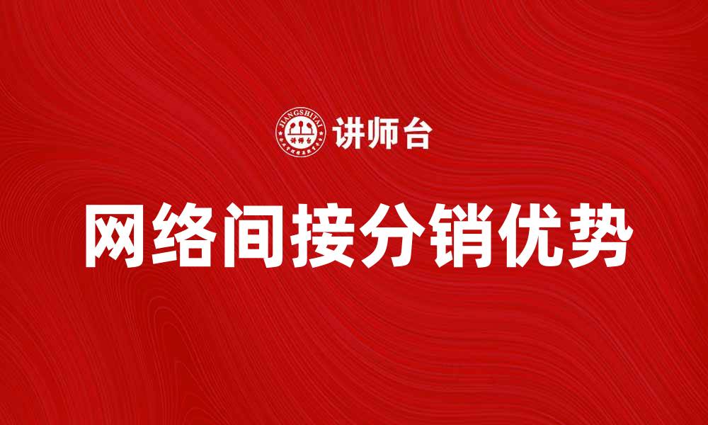 文章网络间接分销的优势与应用实例解析的缩略图