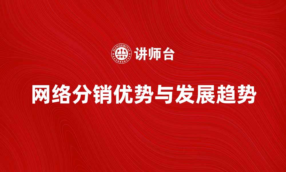 文章网络分销的优势与发展趋势分析的缩略图