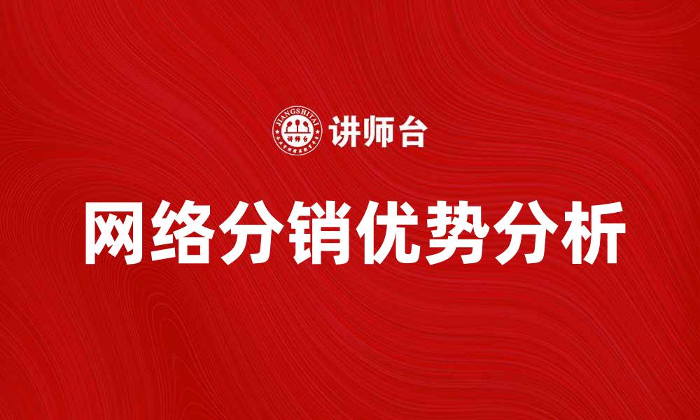 文章网络分销的优势与发展趋势分析的缩略图