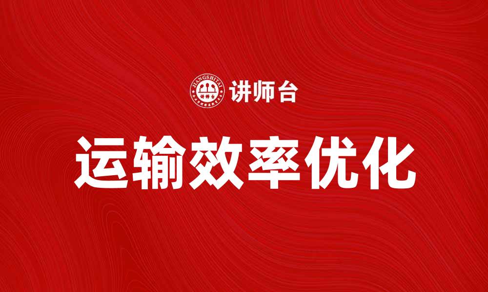 文章优化运输效率，提升物流行业竞争力的最佳策略的缩略图