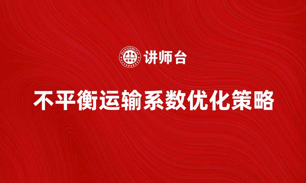 文章优化不平衡运输系数提升物流效率的策略分析的缩略图