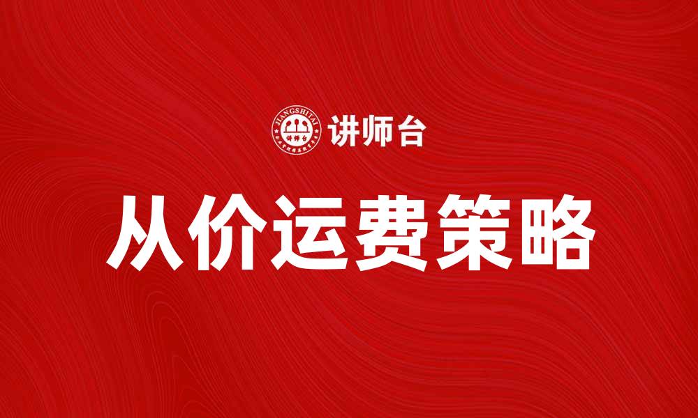 文章从价运费带来的省钱新策略与优势解析的缩略图