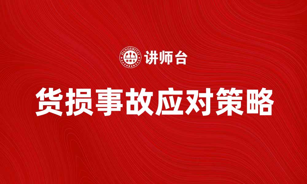 文章有效应对货损事故的最佳策略与预防措施的缩略图