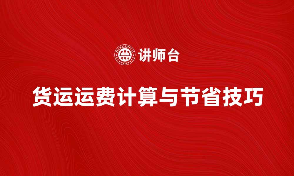 文章货运运费计算方法及节省技巧解析的缩略图