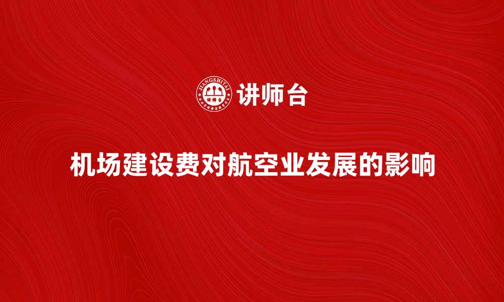 文章机场建设费对航空业发展的重要影响分析的缩略图