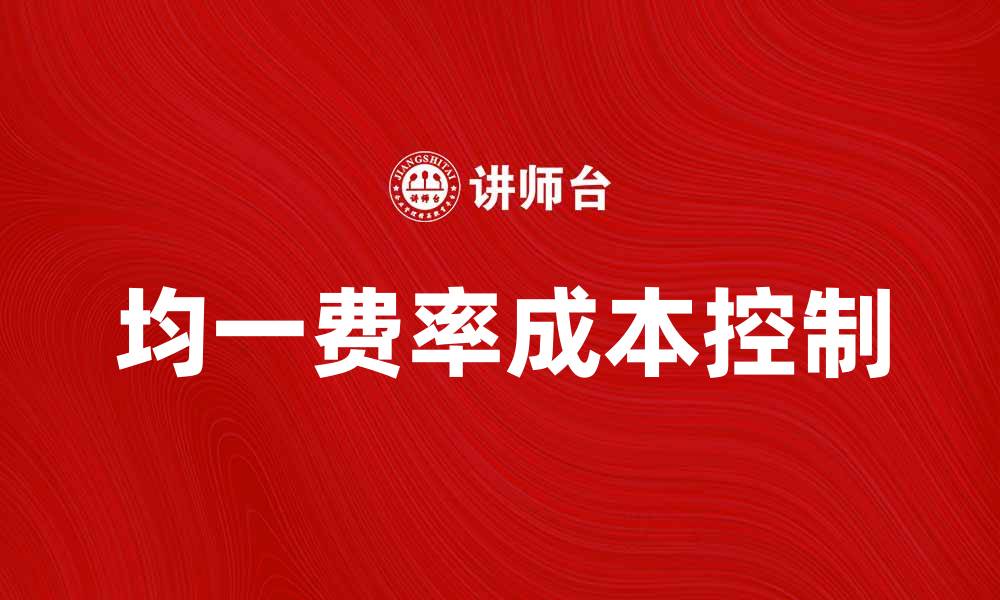 文章均一费率对企业成本控制的重要性分析的缩略图