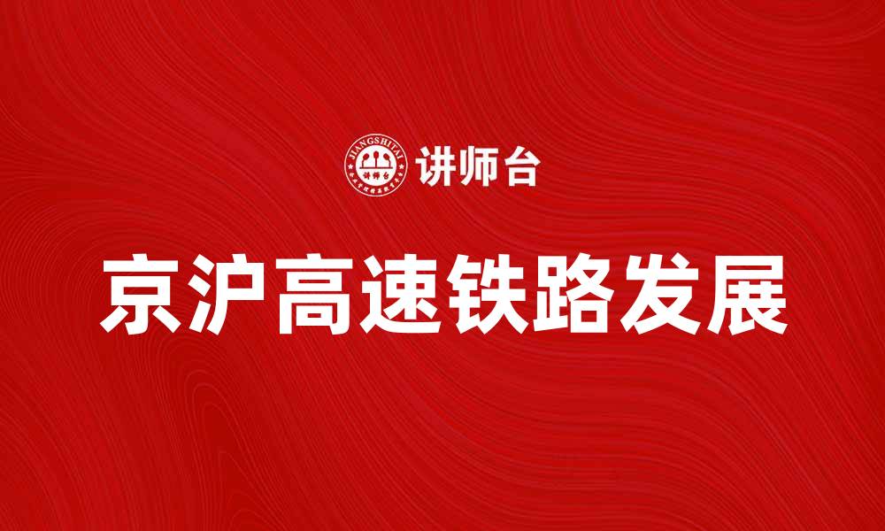 文章京沪高速铁路：中国高铁发展的重要里程碑与未来趋势的缩略图