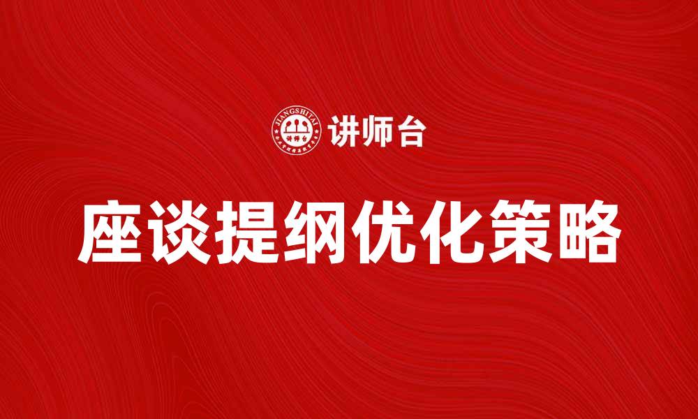 文章优化座谈提纲的有效策略与实用技巧的缩略图