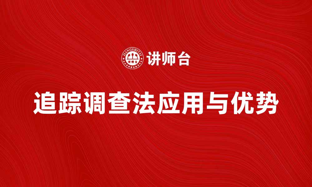 文章深入了解追踪调查法的应用与优势的缩略图