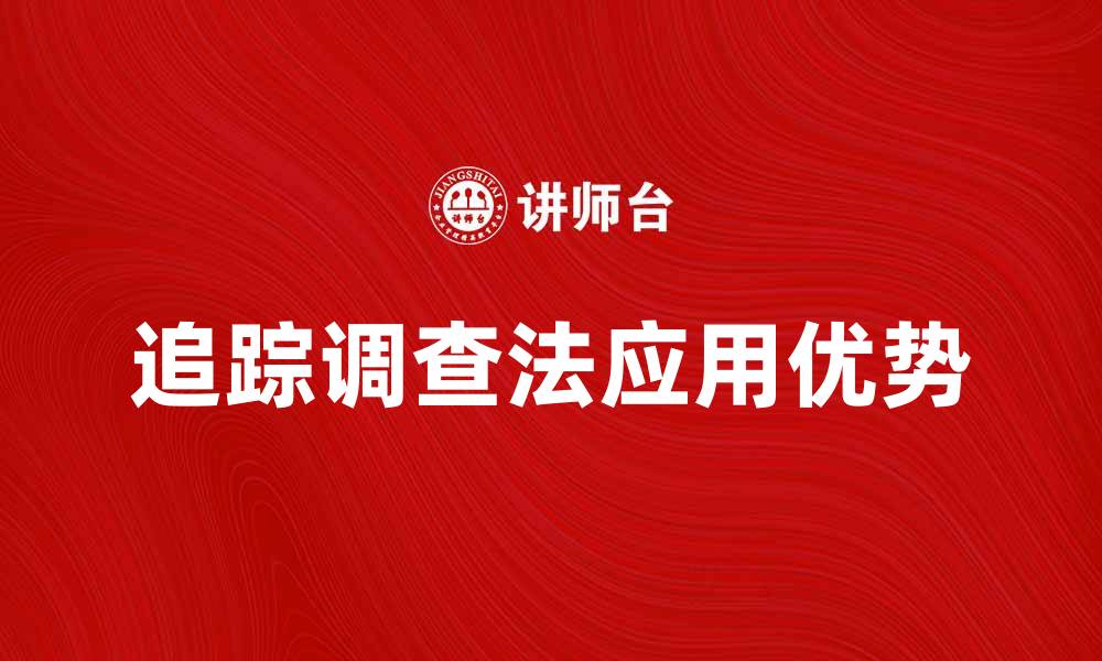 文章深入解析追踪调查法的应用与优势的缩略图