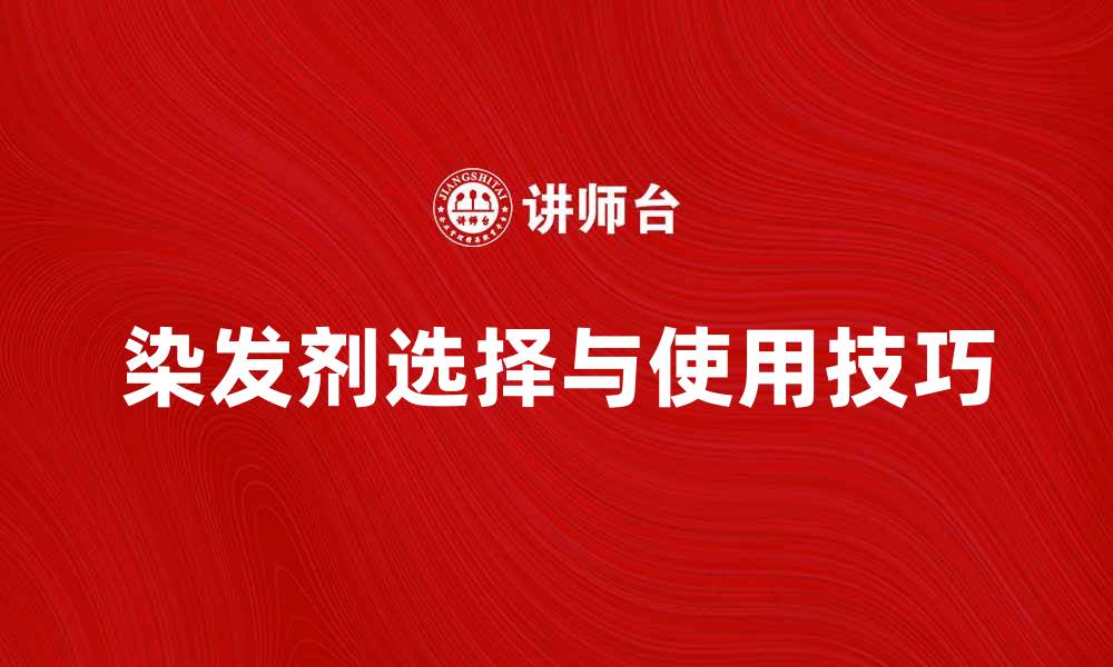 文章染发剂的选择与使用技巧，打造完美发色秘诀的缩略图