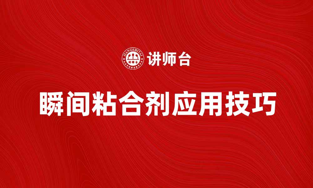 文章瞬间粘合剂的强大魅力与实用技巧揭秘的缩略图