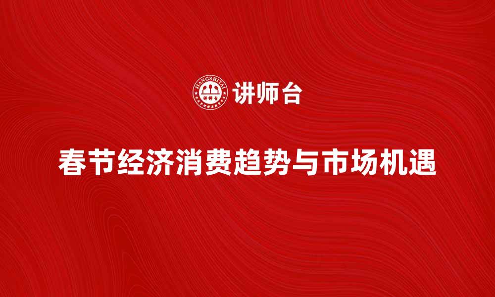 文章春节经济：解析2023年消费趋势与市场机遇的缩略图