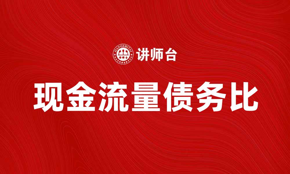 文章现金流量债务比解析：企业财务健康的关键指标的缩略图