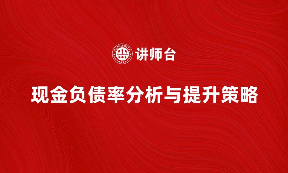 文章提升企业财务健康的关键：现金负债率解析与应用的缩略图