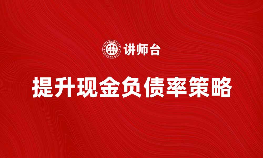 文章提升企业现金负债率的有效策略与实践分析的缩略图