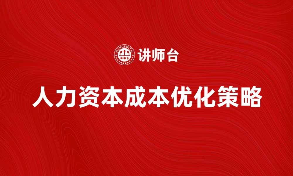 文章人力资本成本对企业发展的影响与优化策略的缩略图