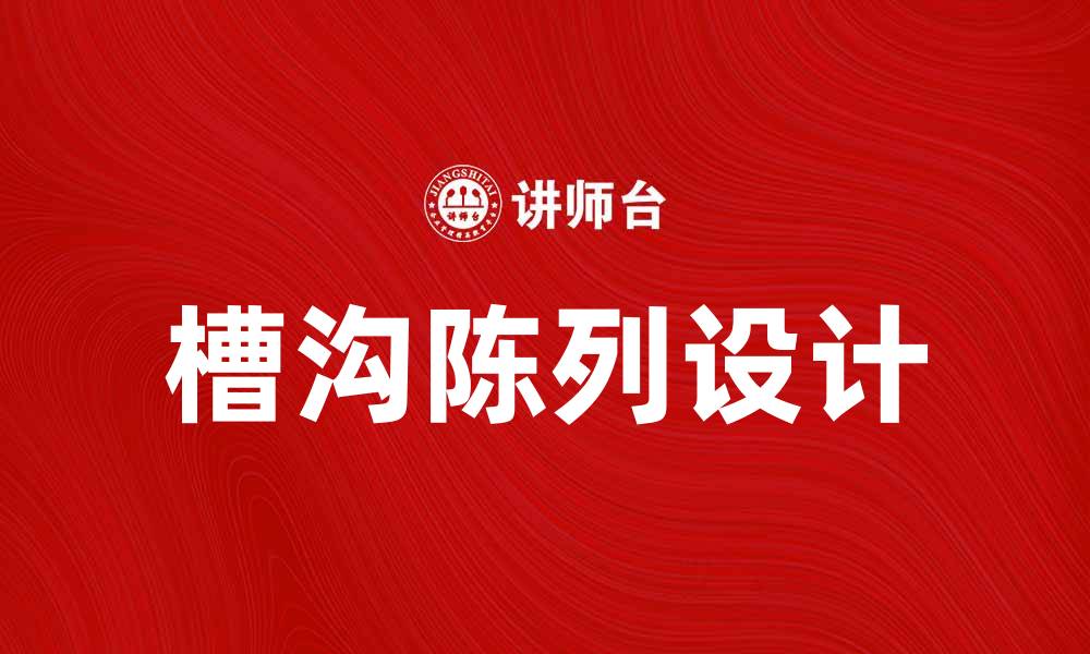 文章槽沟陈列的创新设计与实用价值分析的缩略图