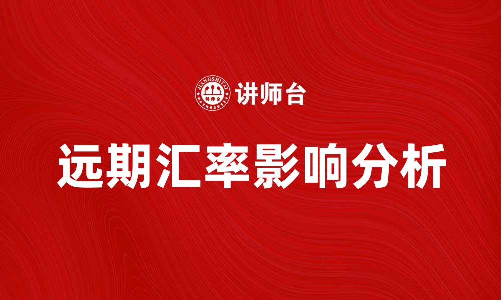 文章远期汇率如何影响国际贸易与投资决策的缩略图