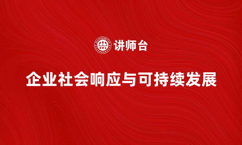 文章探讨企业社会响应对可持续发展的重要性的缩略图