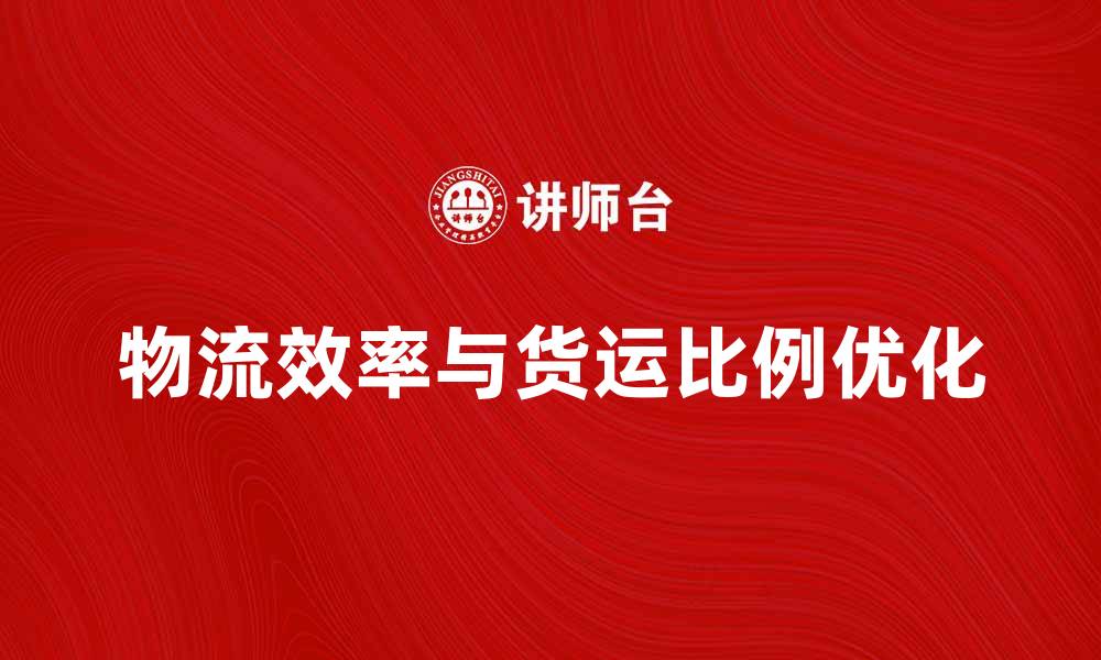 文章提升物流效率，优化货运比例的最佳策略的缩略图