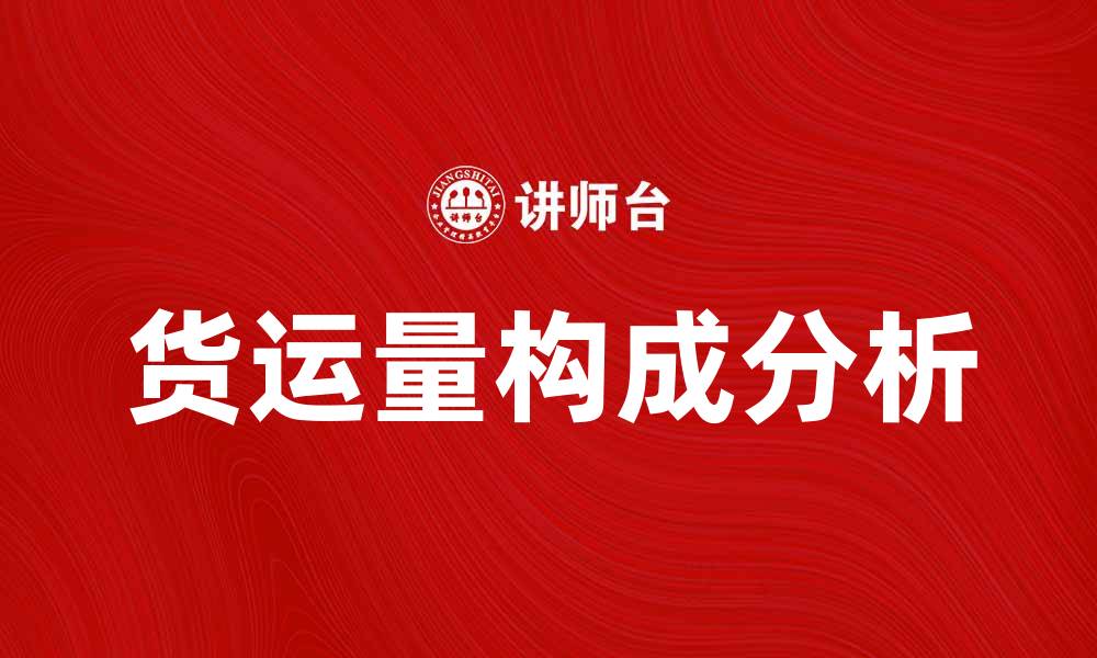 文章货运量构成分析：揭示物流行业发展趋势的缩略图