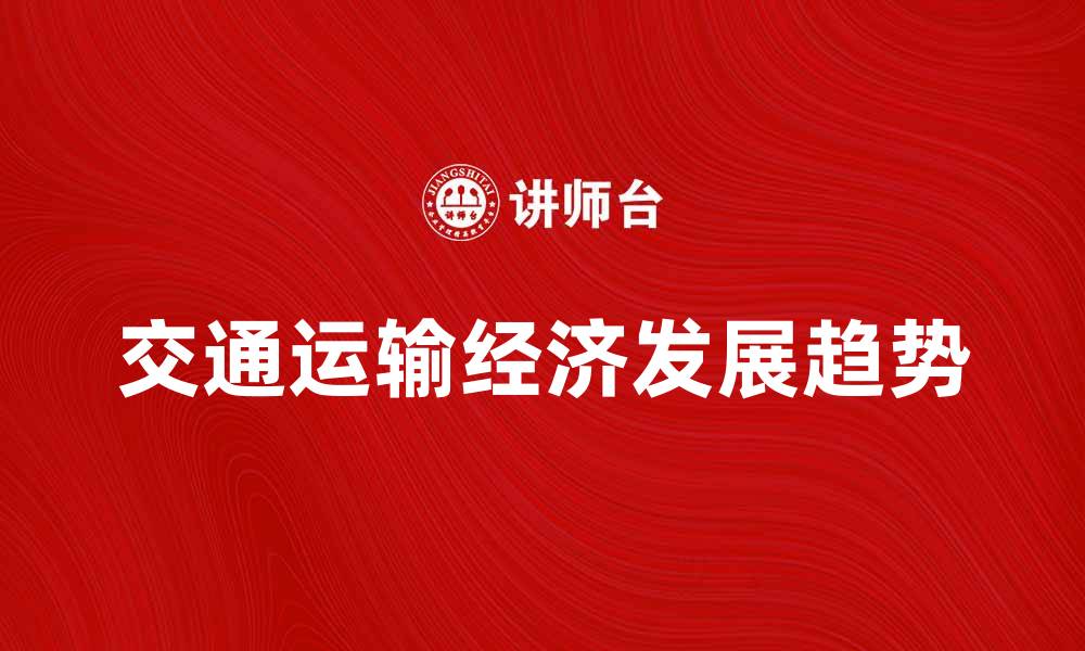 文章交通运输经济在现代社会中的重要性与发展趋势分析的缩略图