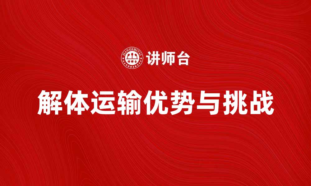 文章解体运输的优势与挑战，助力物流行业发展的缩略图