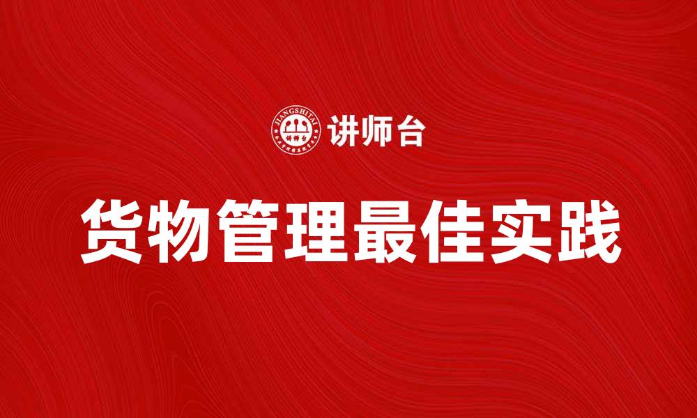 文章落实货物管理的最佳实践与策略分享的缩略图