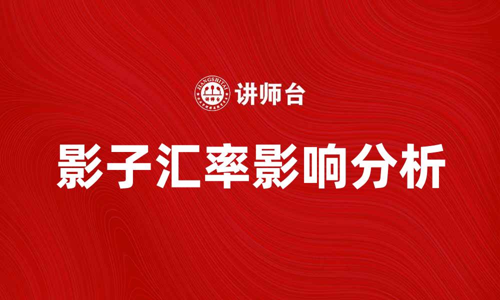 文章影子汇率对经济的影响与市场走势分析的缩略图