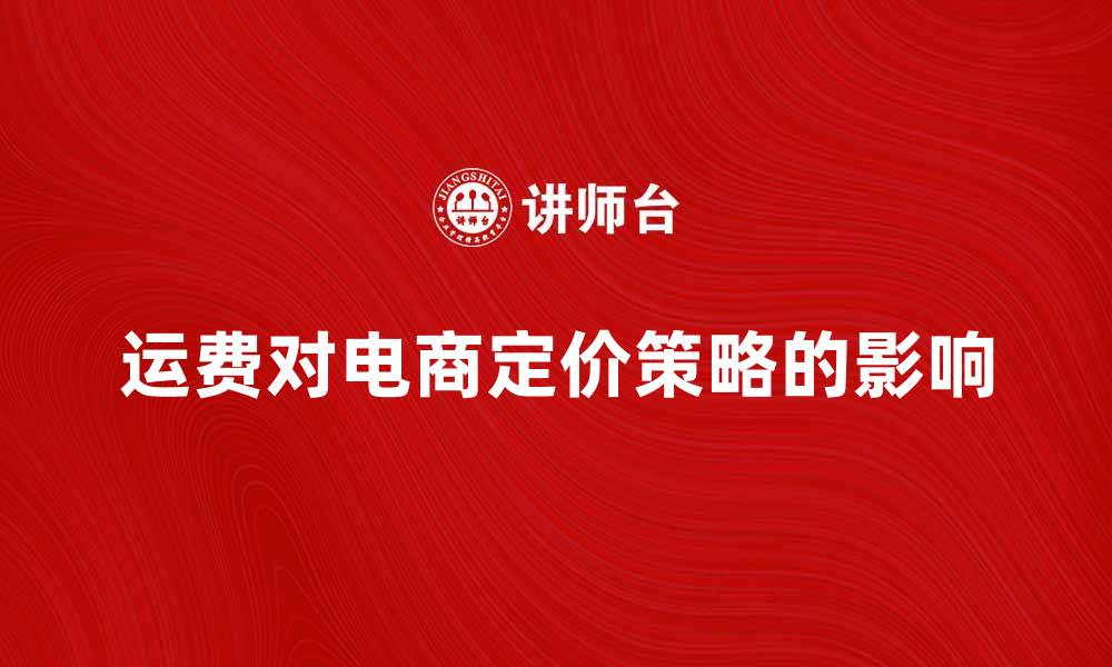 文章起码运费如何影响电商产品定价策略的缩略图