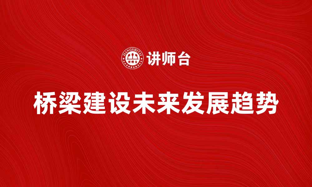 文章桥梁建设的重要性与未来发展趋势分析的缩略图